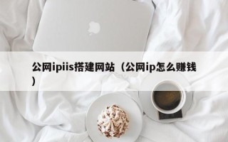 澧县公网ipiis搭建网站（公网ip怎么赚钱）