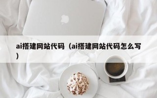 澧县ai搭建网站代码（ai搭建网站代码怎么写）