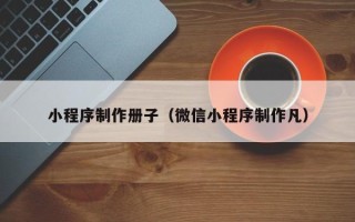 澧县小程序制作册子（微信小程序制作凡）