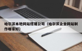 澧县哈尔滨本地网站搭建公司（哈尔滨企业网站制作哪家好）