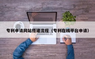 澧县专利申请网站搭建流程（专利在线平台申请）
