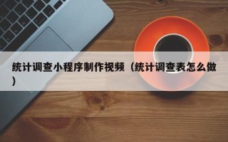 澧县统计调查小程序制作视频（统计调查表怎么做）