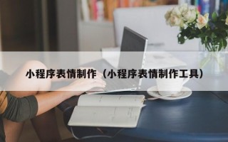 澧县小程序表情制作（小程序表情制作工具）