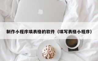 澧县制作小程序填表格的软件（填写表格小程序）