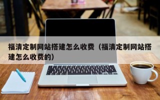 澧县福清定制网站搭建怎么收费（福清定制网站搭建怎么收费的）