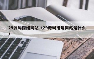 澧县29源码搭建网站（29源码搭建网站是什么）