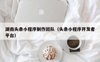 澧县湖南头条小程序制作团队（头条小程序开发者平台）