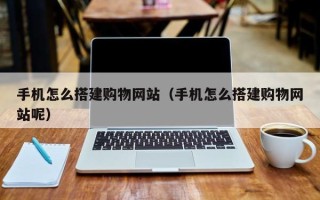 澧县手机怎么搭建购物网站（手机怎么搭建购物网站呢）