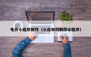 澧县电白小程序制作（小白如何制作小程序）