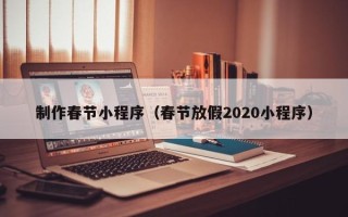 澧县制作春节小程序（春节放假2020小程序）