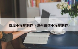 澧县南漳小程序制作（漳州微信小程序制作）