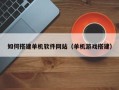 澧县如何搭建单机软件网站（单机游戏搭建）