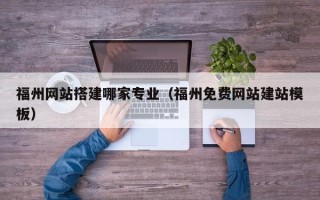 澧县福州网站搭建哪家专业（福州免费网站建站模板）