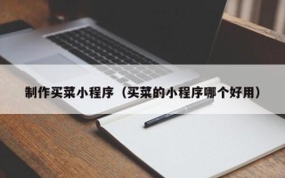 澧县制作买菜小程序（买菜的小程序哪个好用）