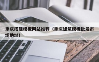澧县重庆搭建模板网站推荐（重庆建筑模板批发市场地址）