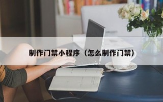 澧县制作门禁小程序（怎么制作门禁）