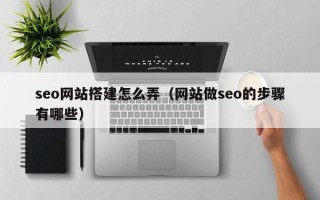 澧县seo网站搭建怎么弄（网站做seo的步骤有哪些）